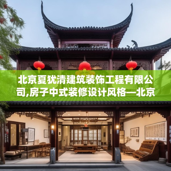 北京夏犹清建筑装饰工程有限公司,房子中式装修设计风格—北京夏犹清建筑装饰工程有限公司325.a201b202c205fgy.212jhhj