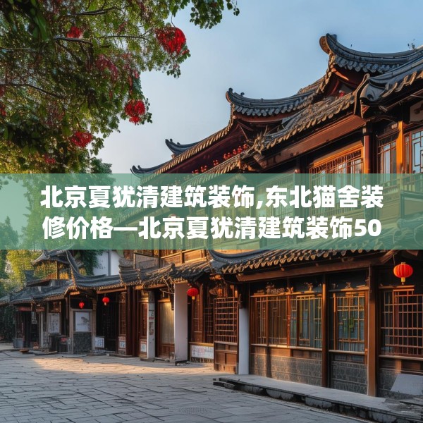 北京夏犹清建筑装饰,东北猫舍装修价格—北京夏犹清建筑装饰504.a380b381c384fgy.391nbn