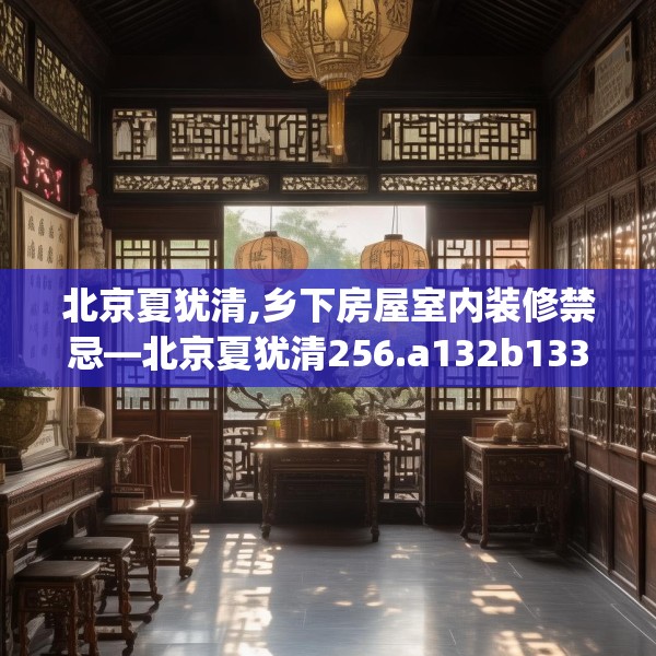 北京夏犹清,乡下房屋室内装修禁忌—北京夏犹清256.a132b133c136fgy.143htyj