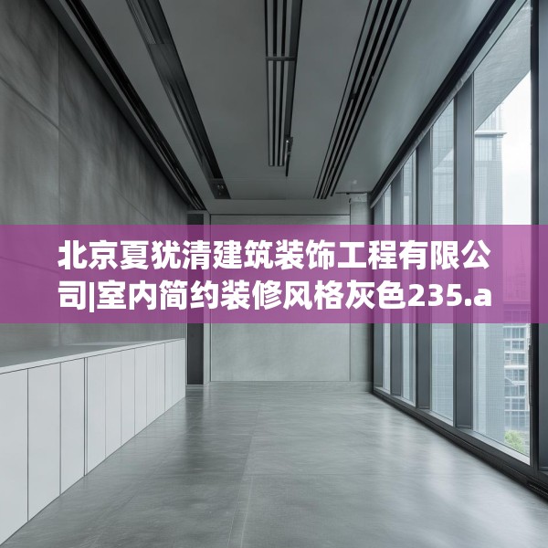 北京夏犹清建筑装饰工程有限公司|室内简约装修风格灰色235.a111b112c115fgy.122jhhj