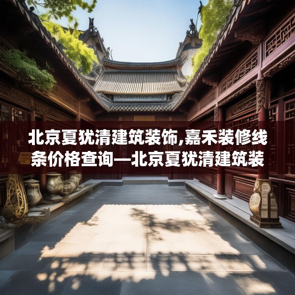 北京夏犹清建筑装饰,嘉禾装修线条价格查询—北京夏犹清建筑装饰578.a454b455c458fgy.46576659