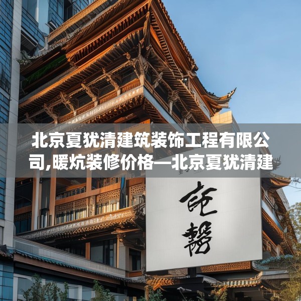 北京夏犹清建筑装饰工程有限公司,暖炕装修价格—北京夏犹清建筑装饰工程有限公司312.a188b189c192fgy.199dsfds
