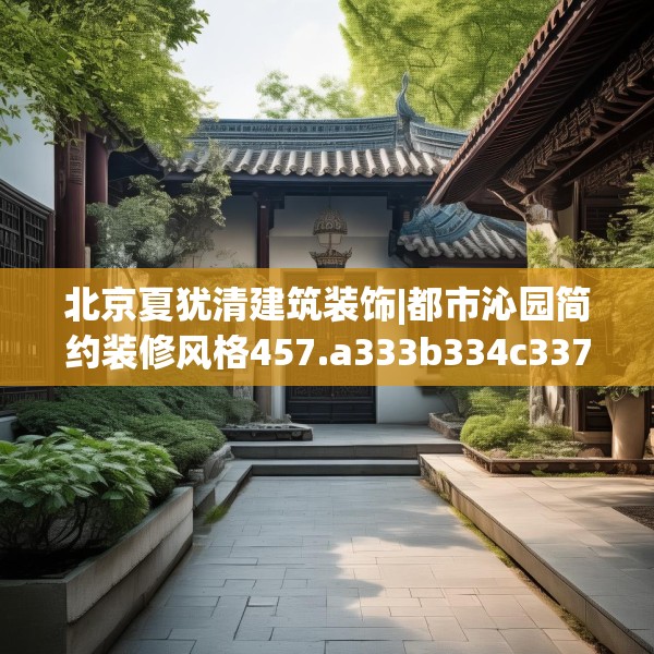 北京夏犹清建筑装饰|都市沁园简约装修风格457.a333b334c337fgy.344fdsfds