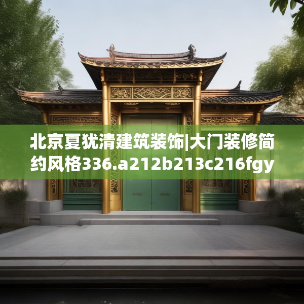 北京夏犹清建筑装饰|大门装修简约风格336.a212b213c216fgy.223lkjl