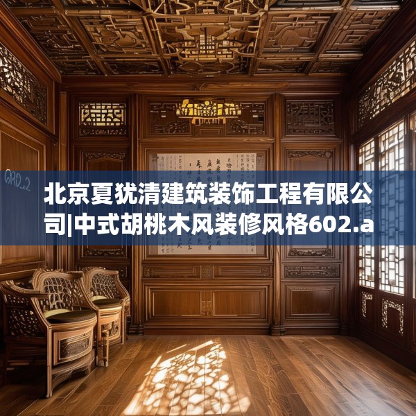 北京夏犹清建筑装饰工程有限公司|中式胡桃木风装修风格602.a478b479c482fgy.489wew