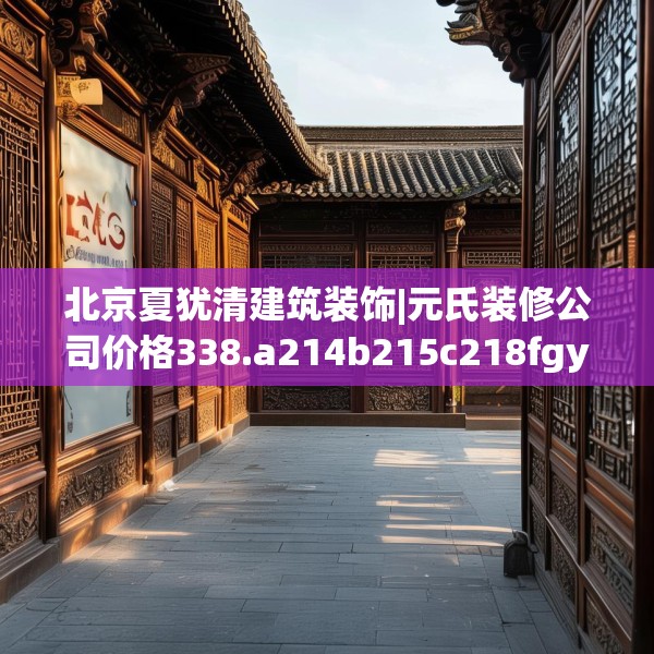 北京夏犹清建筑装饰|元氏装修公司价格338.a214b215c218fgy.225xczxv