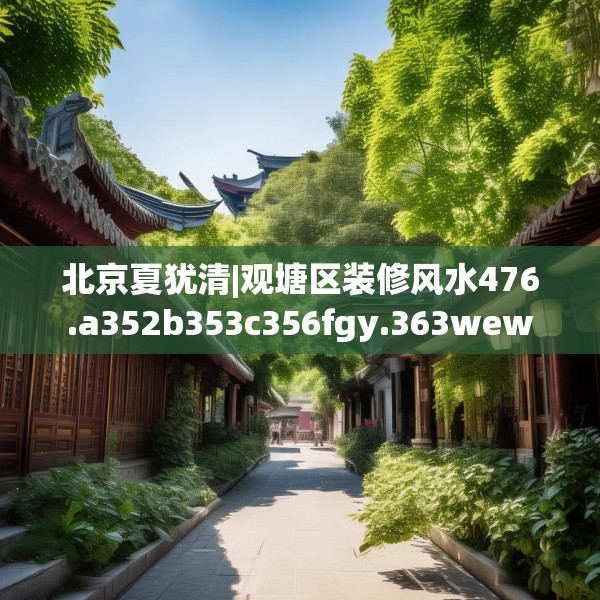 北京夏犹清|观塘区装修风水476.a352b353c356fgy.363wew