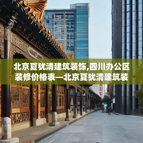 北京夏犹清建筑装饰,四川办公区装修价格表—北京夏犹清建筑装饰611.a487b488c491fgy.498bnbn