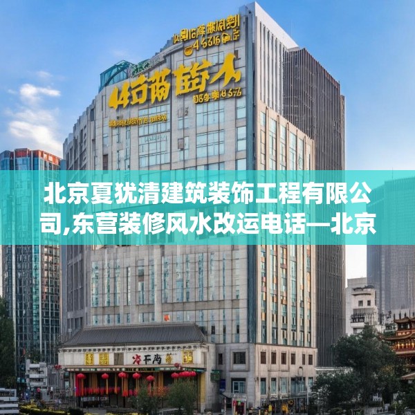 北京夏犹清建筑装饰工程有限公司,东营装修风水改运电话—北京夏犹清建筑装饰工程有限公司469.a345b346c349fgy.356jhhj