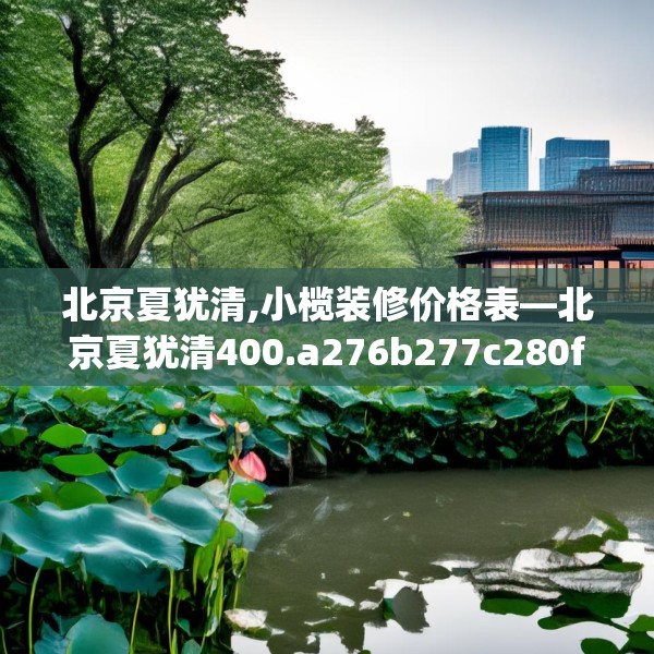 北京夏犹清,小榄装修价格表—北京夏犹清400.a276b277c280fgy.287htyj