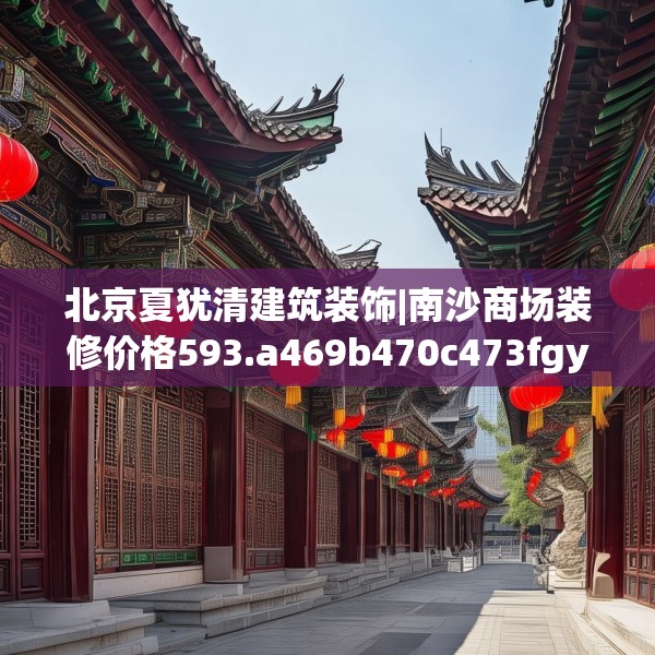 北京夏犹清建筑装饰|南沙商场装修价格593.a469b470c473fgy.480bnbn