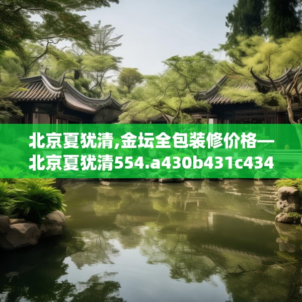 北京夏犹清,金坛全包装修价格—北京夏犹清554.a430b431c434fgy.441xczxv