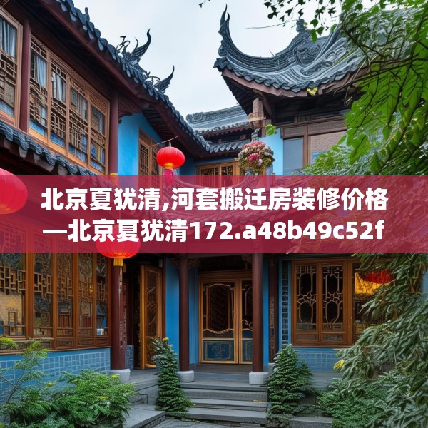 北京夏犹清,河套搬迁房装修价格—北京夏犹清172.a48b49c52fgy.59sdA