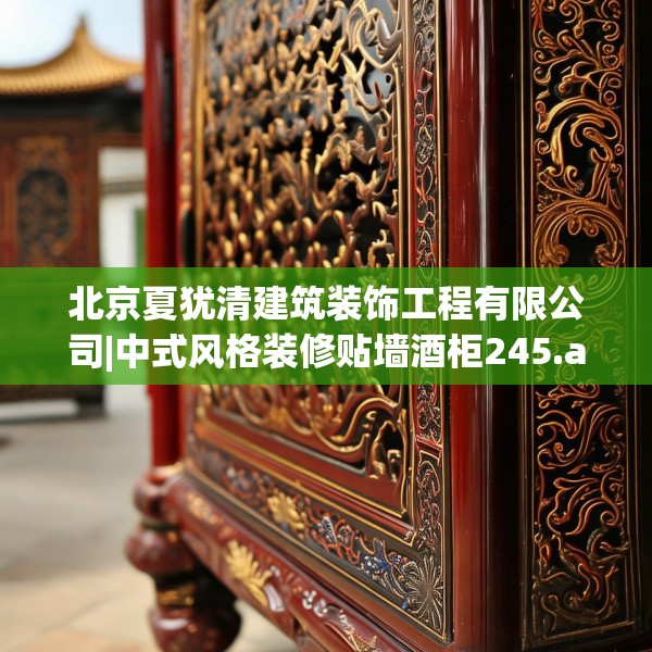 北京夏犹清建筑装饰工程有限公司|中式风格装修贴墙酒柜245.a121b122c125fgy.132cvcx