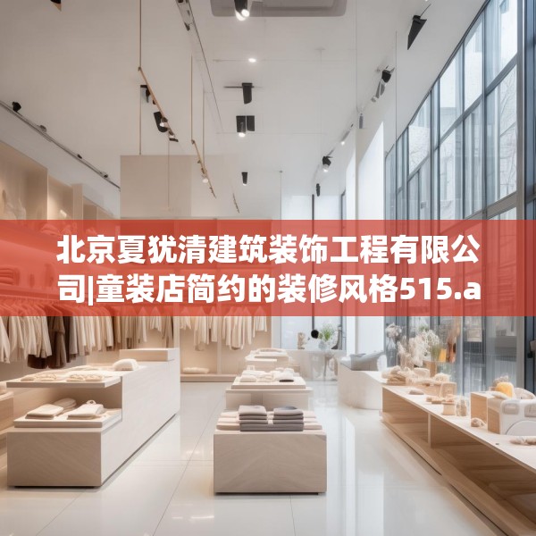 北京夏犹清建筑装饰工程有限公司|童装店简约的装修风格515.a391b392c395fgy.402cvcx