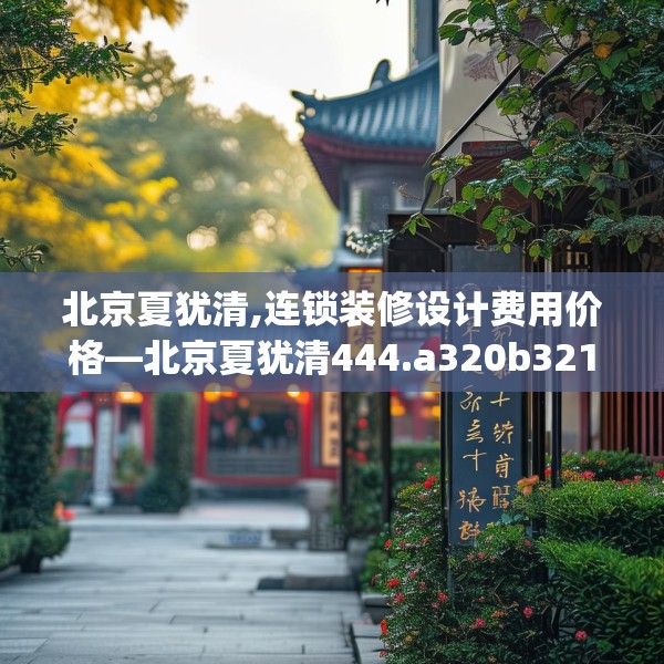 北京夏犹清,连锁装修设计费用价格—北京夏犹清444.a320b321c324fgy.331lkjl