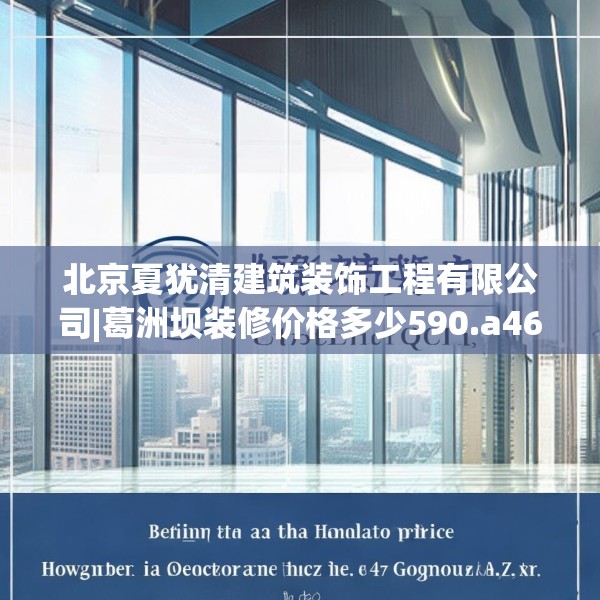 北京夏犹清建筑装饰工程有限公司|葛洲坝装修价格多少590.a466b467c470fgy.477xczxv