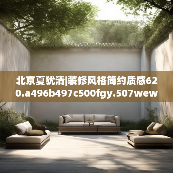 北京夏犹清|装修风格简约质感620.a496b497c500fgy.507wew