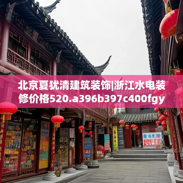 北京夏犹清建筑装饰|浙江水电装修价格520.a396b397c400fgy.407dewqe