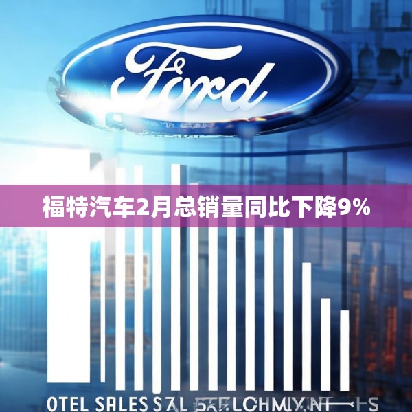 福特汽车2月总销量同比下降9%