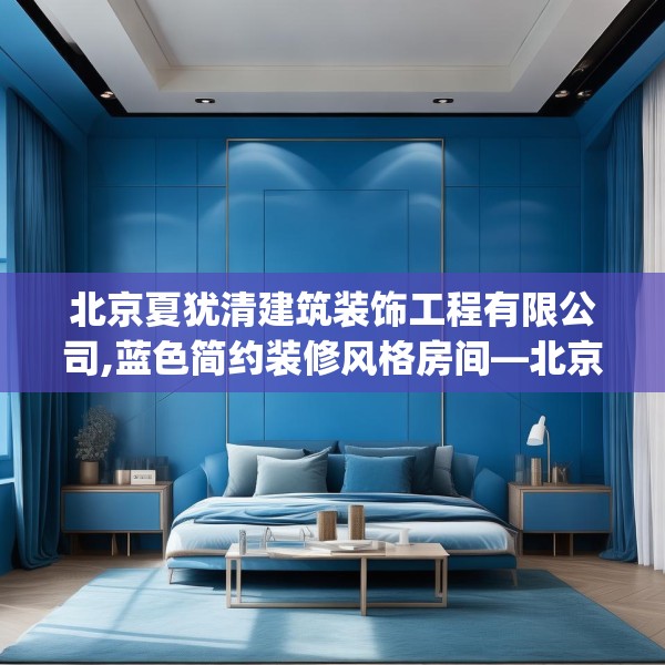 北京夏犹清建筑装饰工程有限公司,蓝色简约装修风格房间—北京夏犹清建筑装饰工程有限公司338.a214b215c218fgy.225xczxv
