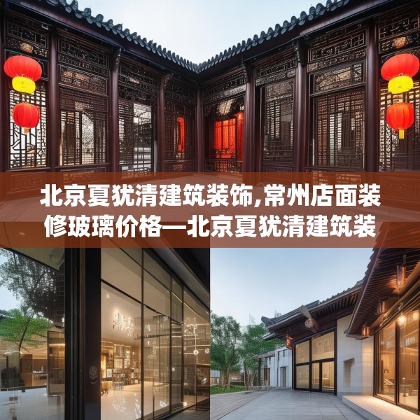 北京夏犹清建筑装饰,常州店面装修玻璃价格—北京夏犹清建筑装饰438.a314b315c318fgy.325dsfds