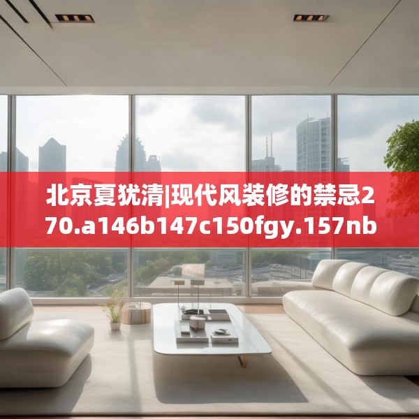 北京夏犹清|现代风装修的禁忌270.a146b147c150fgy.157nbn