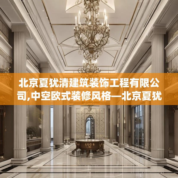 北京夏犹清建筑装饰工程有限公司,中空欧式装修风格—北京夏犹清建筑装饰工程有限公司616.a492b493c496fgy.503htyj