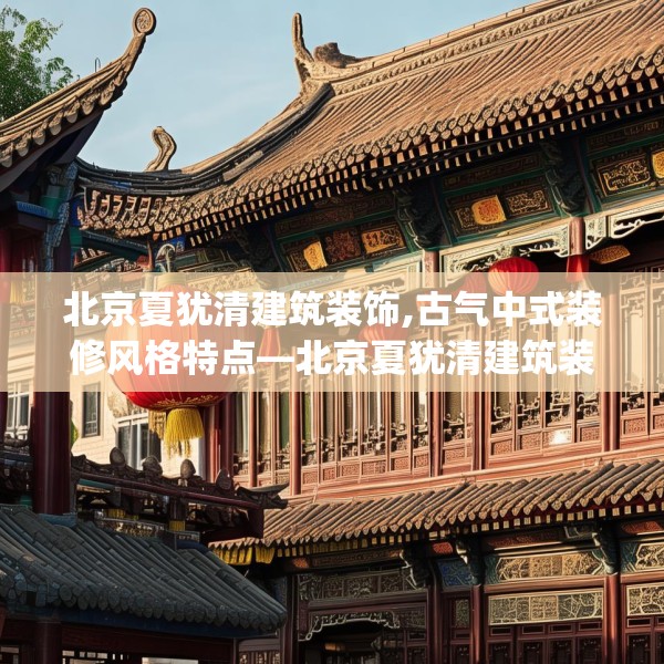 北京夏犹清建筑装饰,古气中式装修风格特点—北京夏犹清建筑装饰368.a244b245c248fgy.255wew