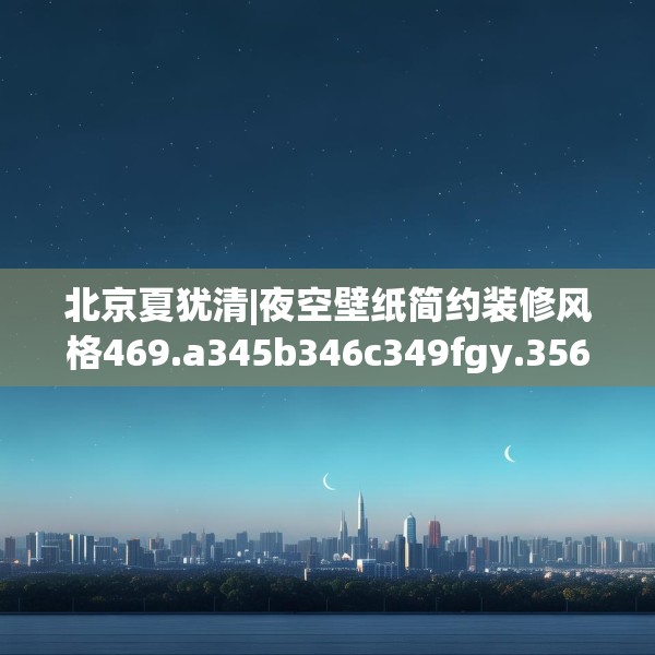 北京夏犹清|夜空壁纸简约装修风格469.a345b346c349fgy.356jhhj