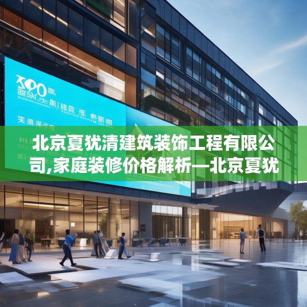 北京夏犹清建筑装饰工程有限公司,家庭装修价格解析—北京夏犹清建筑装饰工程有限公司306.a182b183c186fgy.193nbn