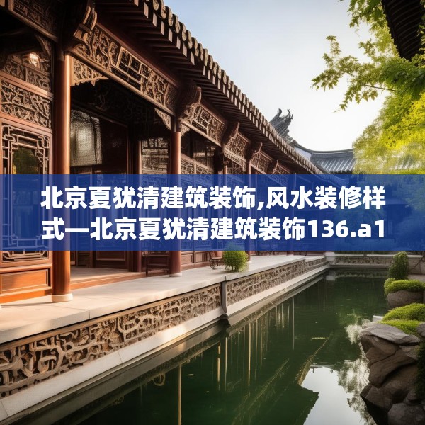 北京夏犹清建筑装饰,风水装修样式—北京夏犹清建筑装饰136.a12b13c16fgy.23sdA