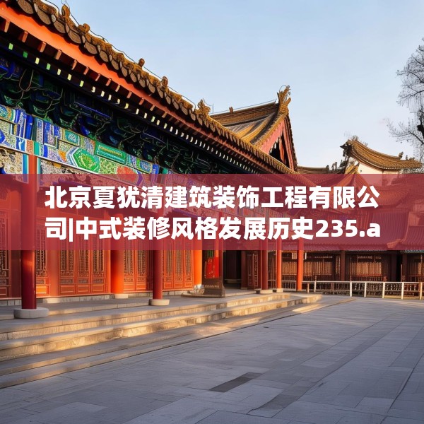 北京夏犹清建筑装饰工程有限公司|中式装修风格发展历史235.a111b112c115fgy.122jhhj