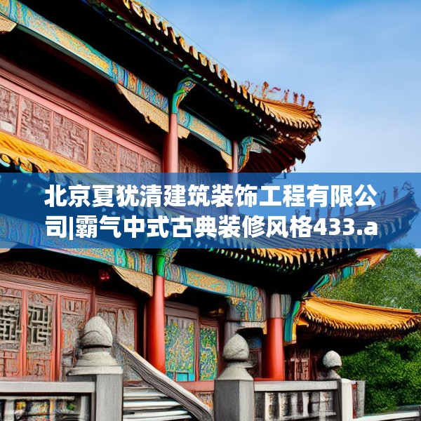 北京夏犹清建筑装饰工程有限公司|霸气中式古典装修风格433.a309b310c313fgy.320jhhj