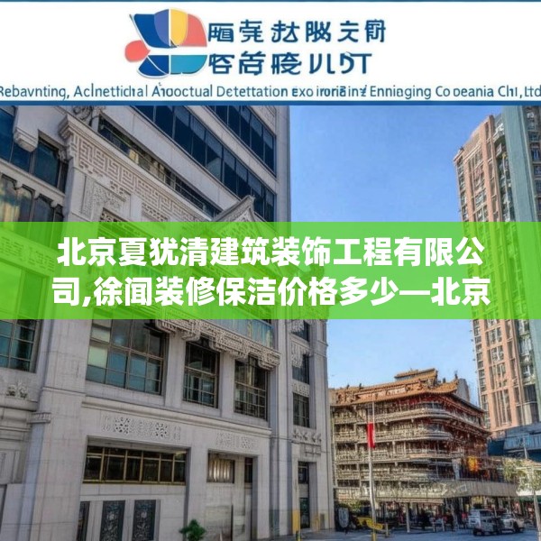 北京夏犹清建筑装饰工程有限公司,徐闻装修保洁价格多少—北京夏犹清建筑装饰工程有限公司557.a433b434c437fgy.444bnbn