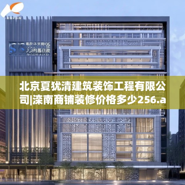 北京夏犹清建筑装饰工程有限公司|滦南商铺装修价格多少256.a132b133c136fgy.143htyj