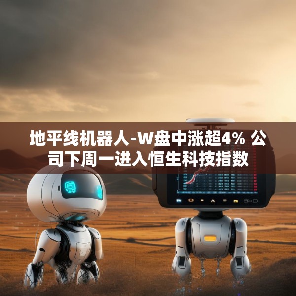 地平线机器人-W盘中涨超4% 公司下周一进入恒生科技指数
