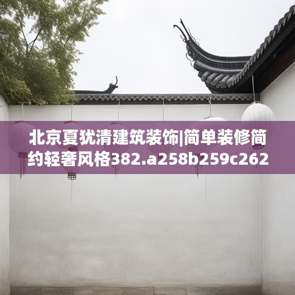 北京夏犹清建筑装饰|简单装修简约轻奢风格382.a258b259c262fgy.269htyj