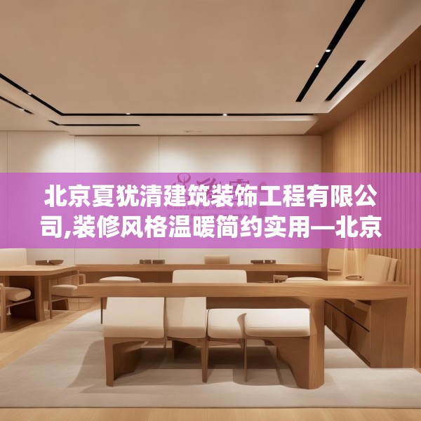 北京夏犹清建筑装饰工程有限公司,装修风格温暖简约实用—北京夏犹清建筑装饰工程有限公司606.a482b483c486fgy.493lkjl