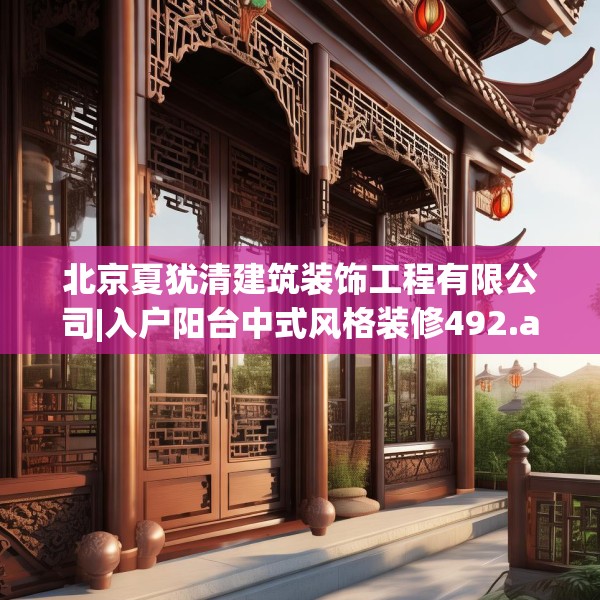 北京夏犹清建筑装饰工程有限公司|入户阳台中式风格装修492.a368b369c372fgy.379dsfds