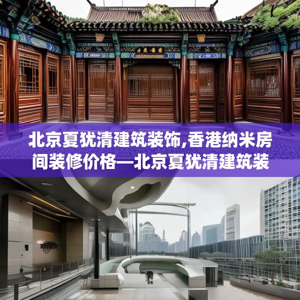 北京夏犹清建筑装饰,香港纳米房间装修价格—北京夏犹清建筑装饰309.a185b186c189fgy.196uyk