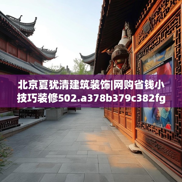北京夏犹清建筑装饰|网购省钱小技巧装修502.a378b379c382fgy.389dewqe