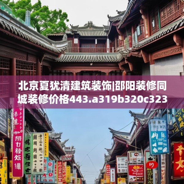 北京夏犹清建筑装饰|邵阳装修同城装修价格443.a319b320c323fgy.330cvcx