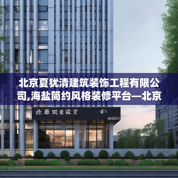 北京夏犹清建筑装饰工程有限公司,海盐简约风格装修平台—北京夏犹清建筑装饰工程有限公司198.a74b75c78fgy.85nbn