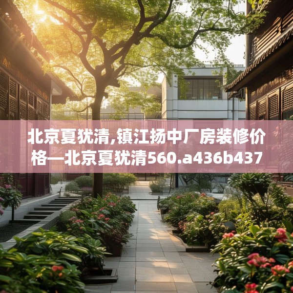 北京夏犹清,镇江扬中厂房装修价格—北京夏犹清560.a436b437c440fgy.44776660