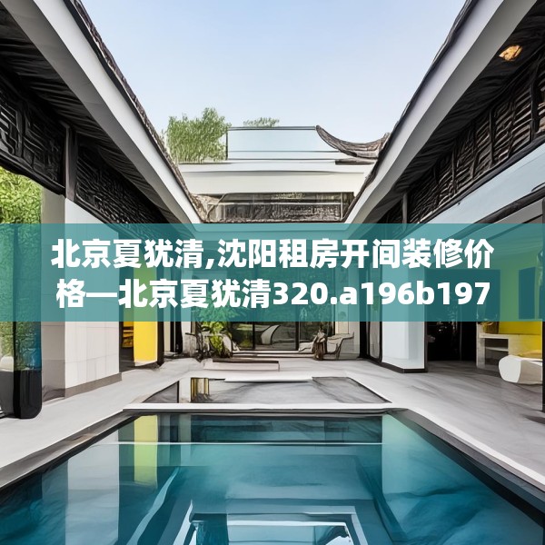 北京夏犹清,沈阳租房开间装修价格—北京夏犹清320.a196b197c200fgy.207xczxv