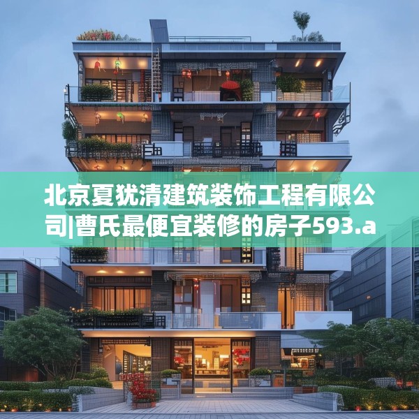 北京夏犹清建筑装饰工程有限公司|曹氏最便宜装修的房子593.a469b470c473fgy.480bnbn