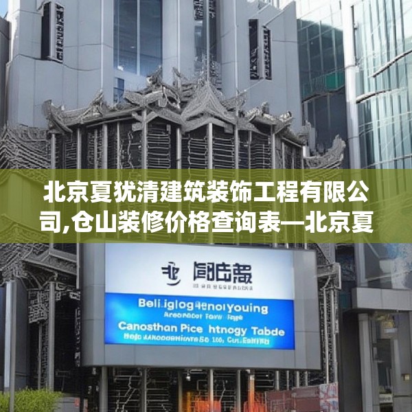 北京夏犹清建筑装饰工程有限公司,仓山装修价格查询表—北京夏犹清建筑装饰工程有限公司344.a220b221c224fgy.23176672