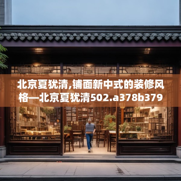 北京夏犹清,铺面新中式的装修风格—北京夏犹清502.a378b379c382fgy.389dewqe