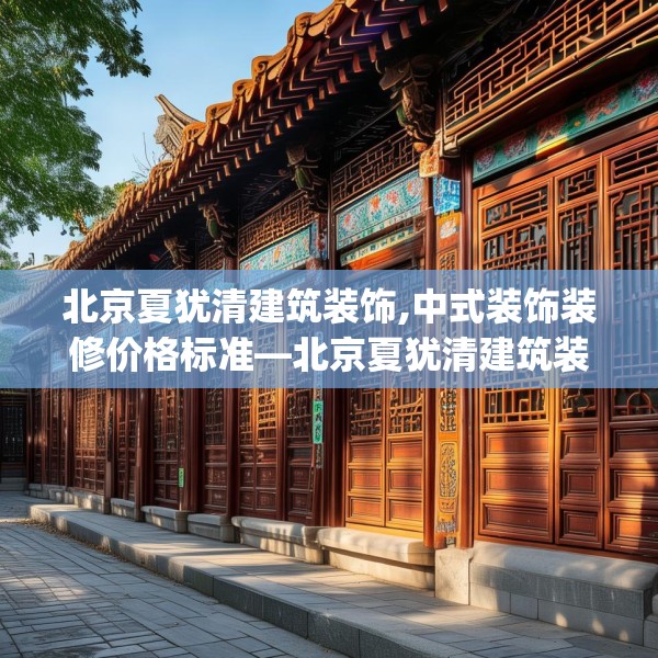 北京夏犹清建筑装饰,中式装饰装修价格标准—北京夏犹清建筑装饰415.a291b292c295fgy.302jhhj